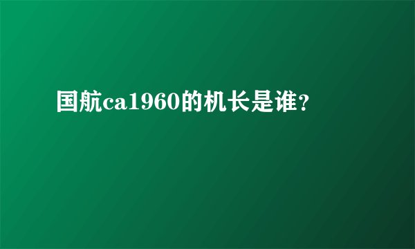 国航ca1960的机长是谁？