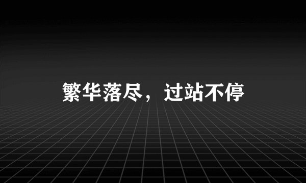 繁华落尽，过站不停