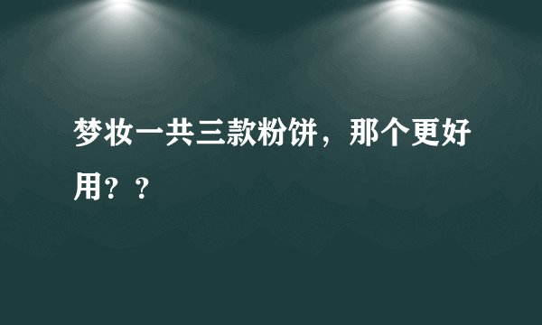 梦妆一共三款粉饼，那个更好用？？