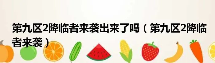 第九区2降临者来袭出来了吗（第九区2降临者来袭）