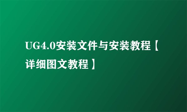 UG4.0安装文件与安装教程【详细图文教程】