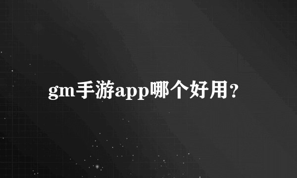 gm手游app哪个好用？