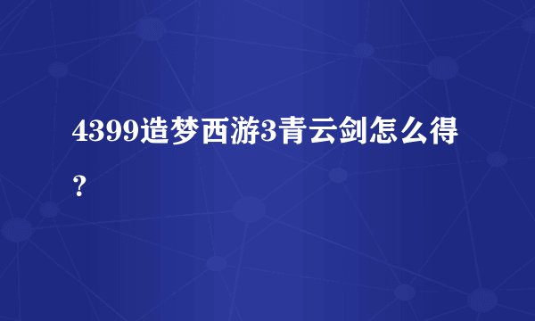4399造梦西游3青云剑怎么得？