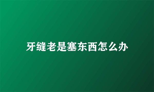 牙缝老是塞东西怎么办
