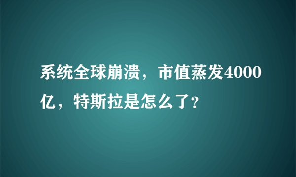 系统全球崩溃，市值蒸发4000亿，特斯拉是怎么了？