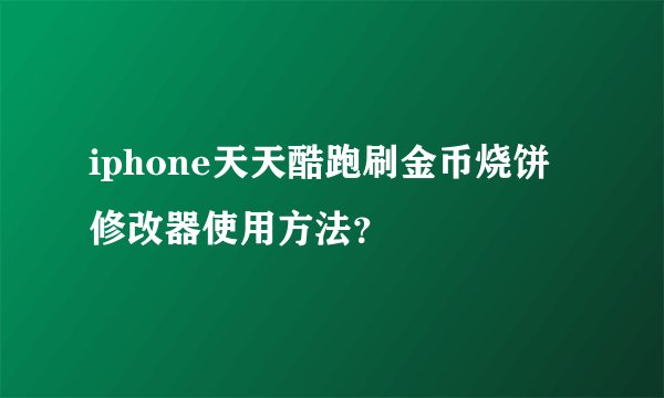 iphone天天酷跑刷金币烧饼修改器使用方法？