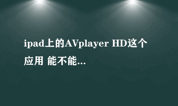 ipad上的AVplayer HD这个应用 能不能播放腾讯视频的Qlv格式？