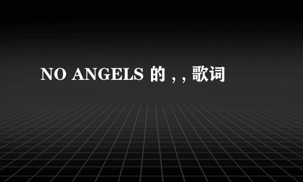 NO ANGELS 的 , , 歌词