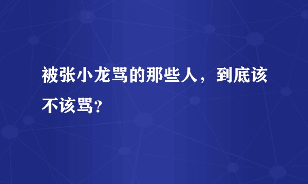 被张小龙骂的那些人，到底该不该骂？