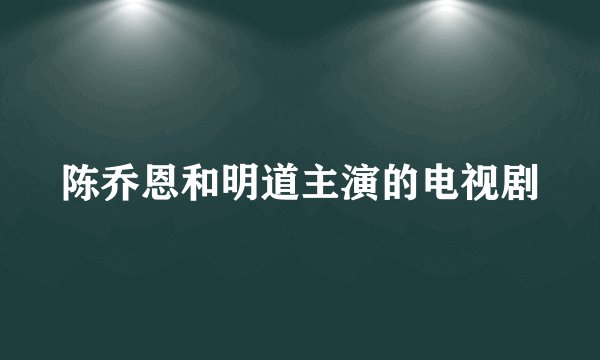 陈乔恩和明道主演的电视剧