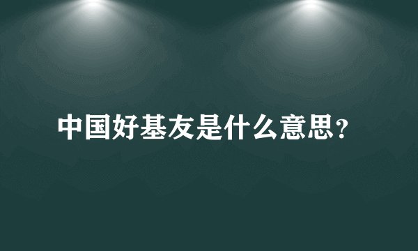 中国好基友是什么意思?
