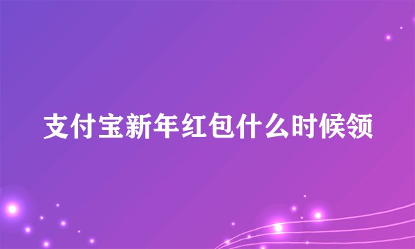 支付宝新年红包什么时候领