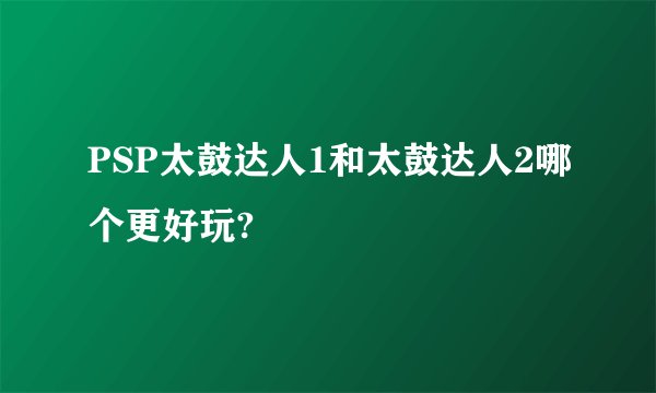 PSP太鼓达人1和太鼓达人2哪个更好玩?
