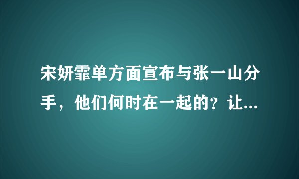 宋妍霏单方面宣布与张一山分手，他们何时在一起的？让人一脸懵圈