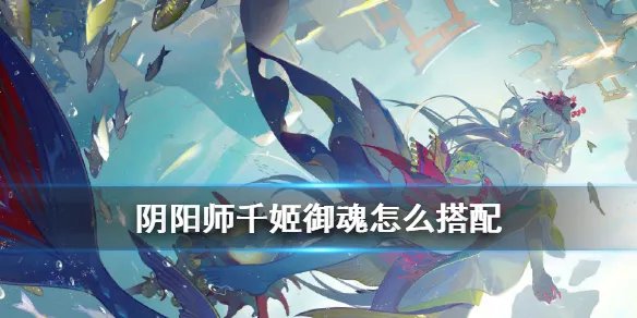 《阴阳师》千姬御魂怎么选 千姬御魂搭配攻略