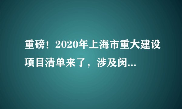 重磅！2020年上海市重大建设项目清单来了，涉及闵行的有……