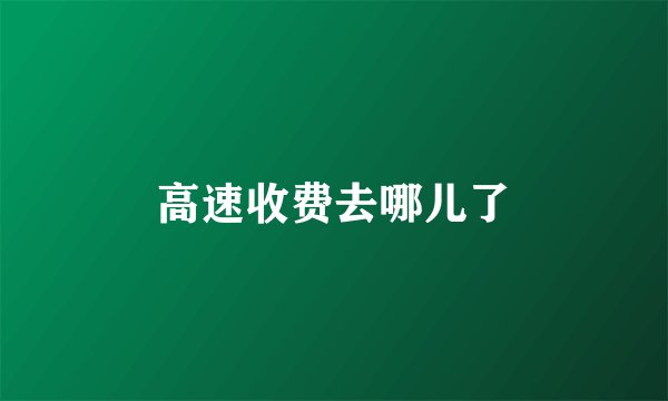 高速收费去哪儿了