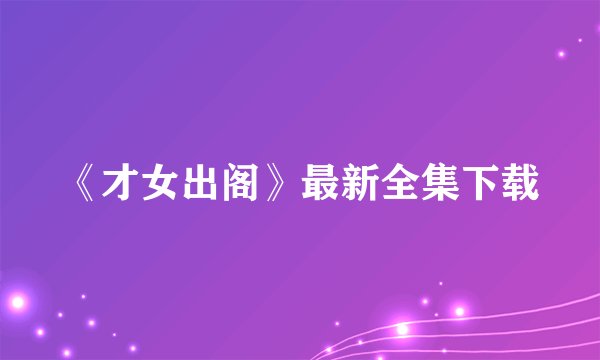 《才女出阁》最新全集下载