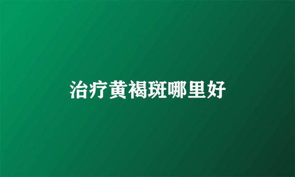 治疗黄褐斑哪里好