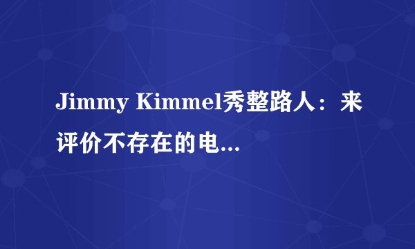 Jimmy Kimmel秀整路人：来评价不存在的电影吧（视频）