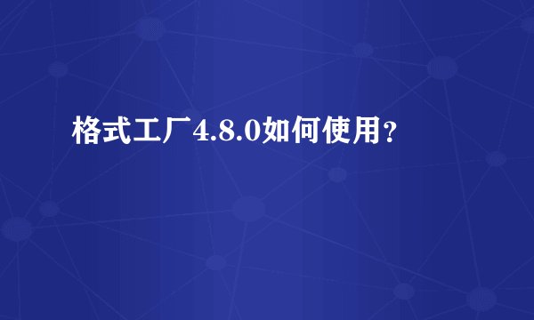 格式工厂4.8.0如何使用？