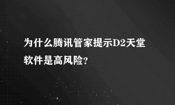 为什么腾讯管家提示D2天堂软件是高风险？