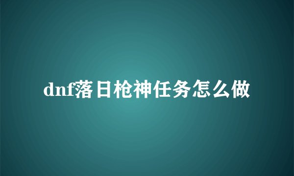 dnf落日枪神任务怎么做