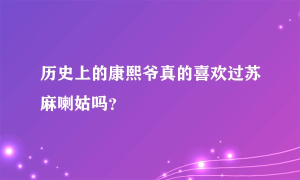 历史上的康熙爷真的喜欢过苏麻喇姑吗？
