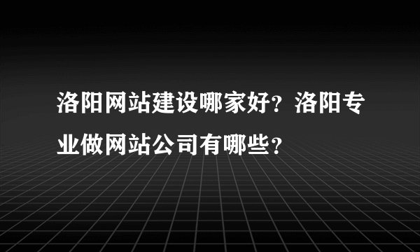 洛阳网站建设哪家好？洛阳专业做网站公司有哪些？