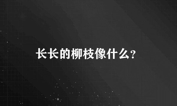 长长的柳枝像什么？