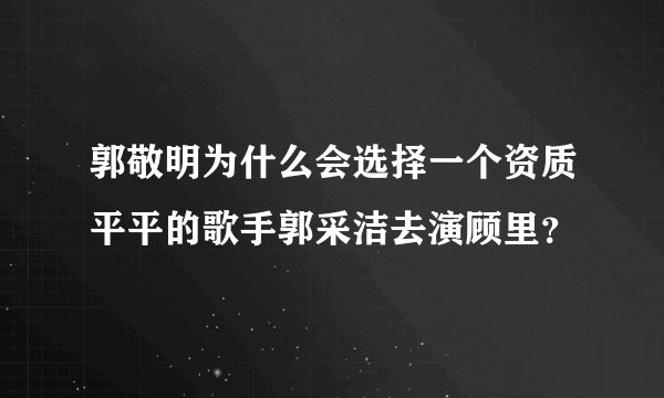 郭敬明为什么会选择一个资质平平的歌手郭采洁去演顾里?