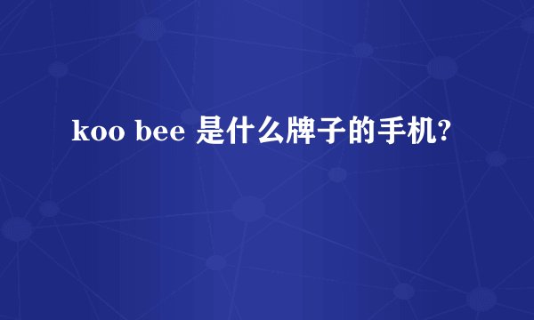 koo bee 是什么牌子的手机?