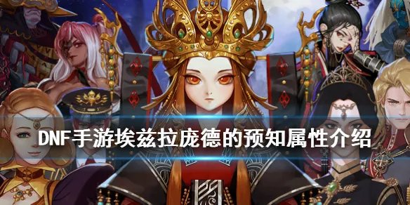 《DNF手游》埃兹拉庞德的预知属性介绍 地下城与勇士M埃兹拉庞德的预知属性怎么样