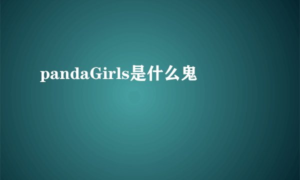 pandaGirls是什么鬼