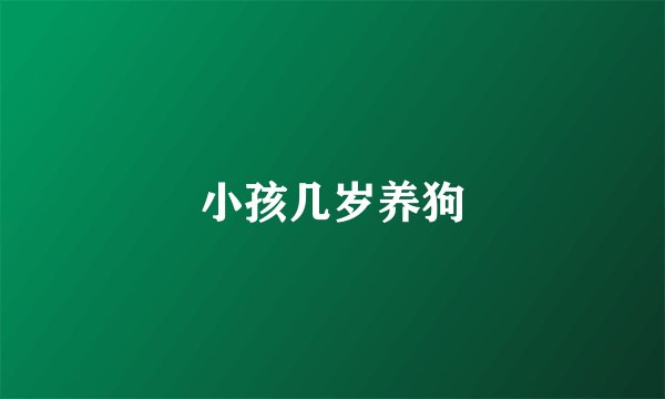 小孩几岁养狗