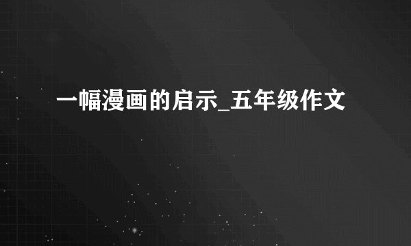 一幅漫画的启示_五年级作文