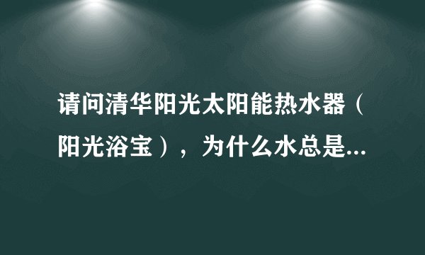 请问清华阳光太阳能热水器（阳光浴宝），为什么水总是加不满？