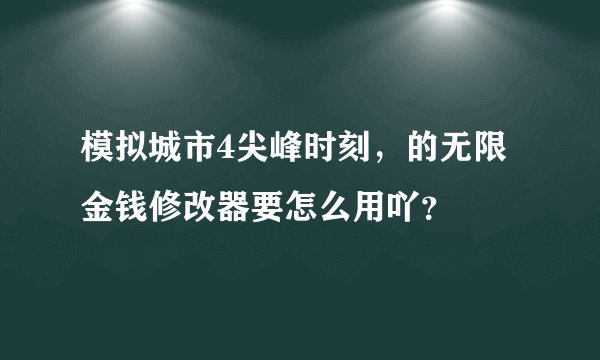 模拟城市4尖峰时刻，的无限金钱修改器要怎么用吖？