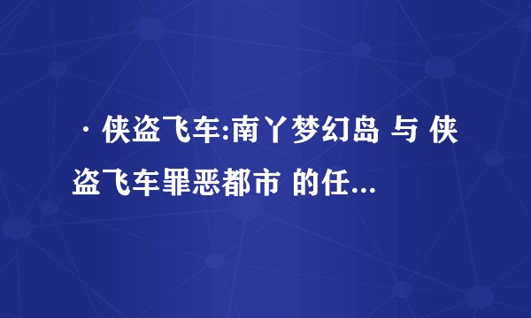 ·侠盗飞车:南丫梦幻岛 与 侠盗飞车罪恶都市 的任务 是不是 一样的？？？