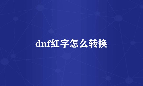 dnf红字怎么转换