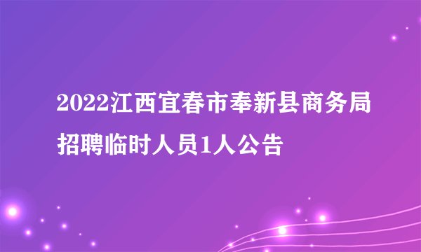 2022江西宜春市奉新县商务局招聘临时人员1人公告