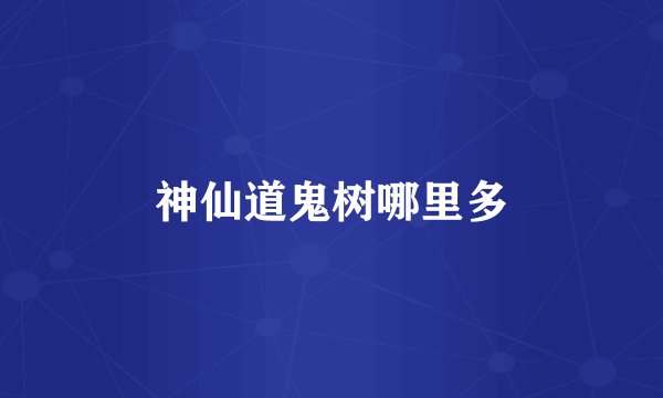 神仙道鬼树哪里多