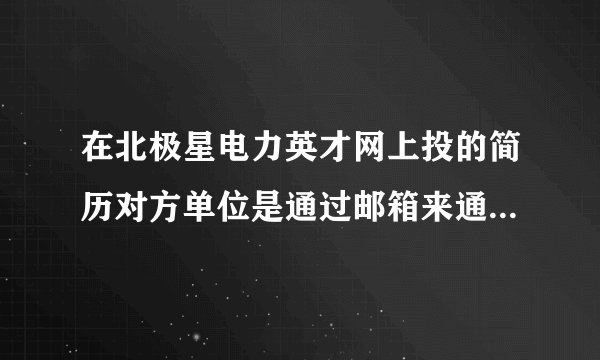 在北极星电力英才网上投的简历对方单位是通过邮箱来通知还是通过打电话来通知？