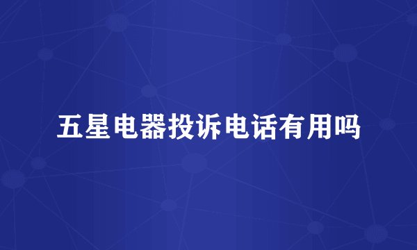 五星电器投诉电话有用吗