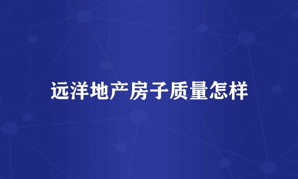 远洋地产房子质量怎样