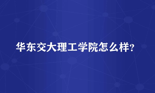 华东交大理工学院怎么样？