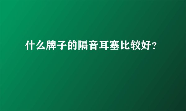 什么牌子的隔音耳塞比较好？