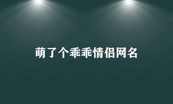 萌了个乖乖情侣网名