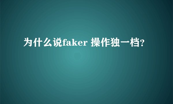 为什么说faker 操作独一档？