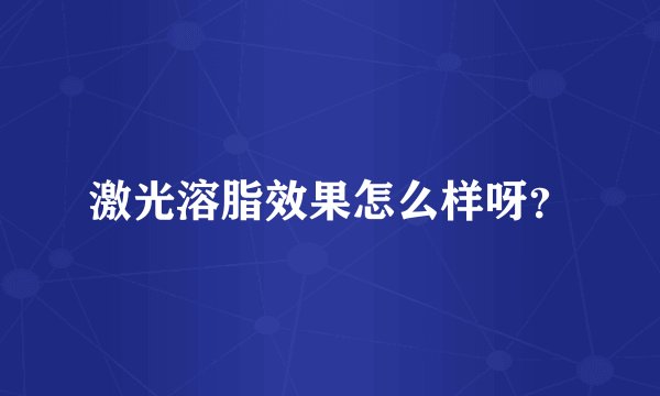 激光溶脂效果怎么样呀？